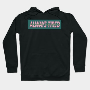 ALWAYS TIRED, NEVER OF YOU Hoodie